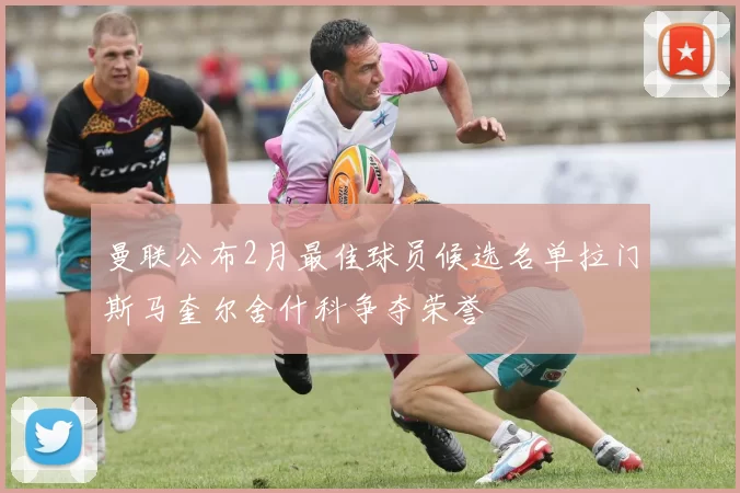 曼联公布2月最佳球员候选名单拉门斯马奎尔舍什科争夺荣誉