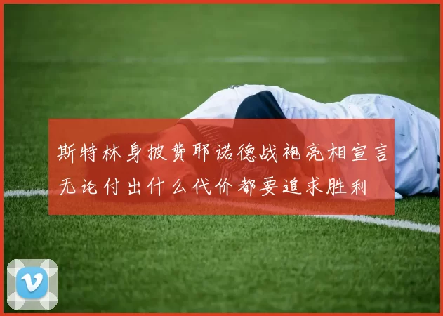斯特林身披费耶诺德战袍亮相宣言无论付出什么代价都要追求胜利