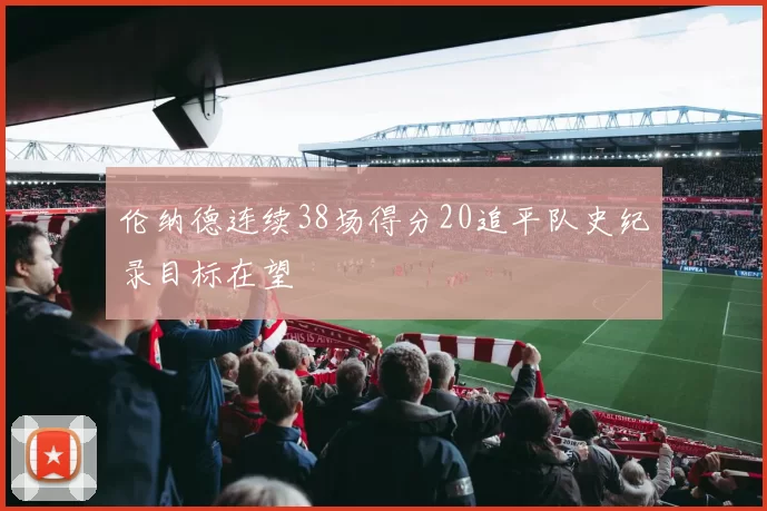伦纳德连续38场得分20追平队史纪录目标在望