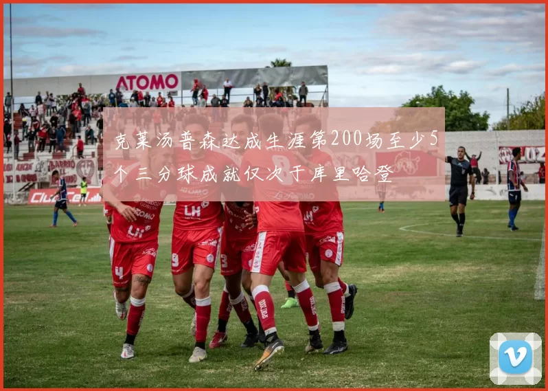 克莱汤普森达成生涯第200场至少5个三分球成就仅次于库里哈登