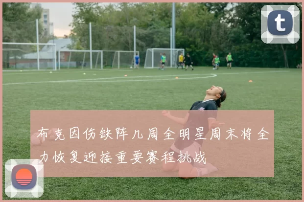 布克因伤缺阵几周全明星周末将全力恢复迎接重要赛程挑战