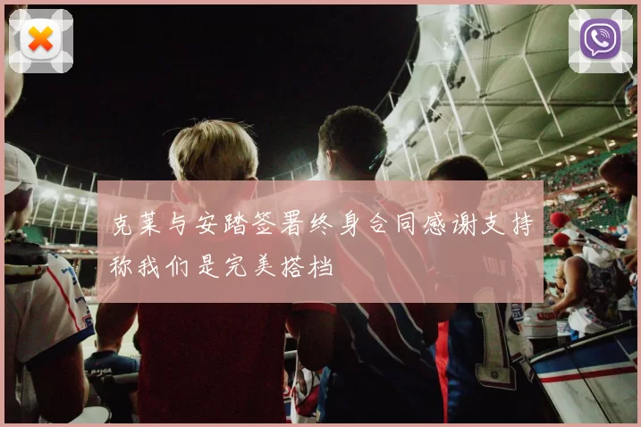 克莱与安踏签署终身合同感谢支持称我们是完美搭档
