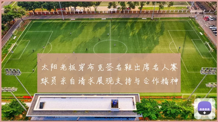 太阳老板穿布克签名鞋出席名人赛球员亲自请求展现支持与合作精神